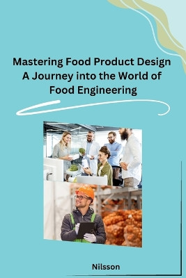 Mastering Food Product Design A Journey into the World of Food Engineering by Nilsson 9798869038692
