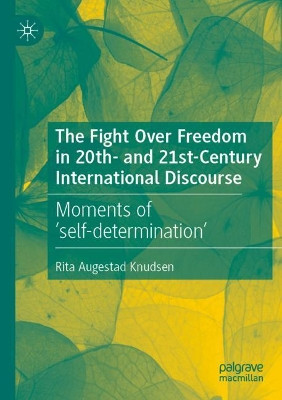 The Fight Over Freedom in 20th- and 21st-Century International Discourse: Moments of 'self-determination' by Rita Augestad Knudsen 9783030464318