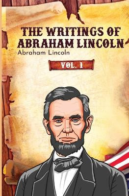 The Writings of Abraham Lincoln by Abraham Lincoln 9781396323560