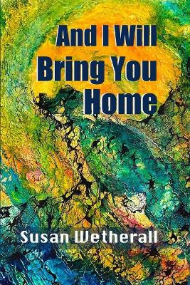 And I Will Bring You Home by Susan Wetherall 9781945756245