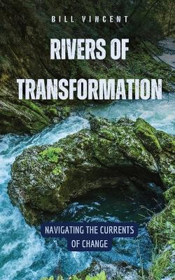 Rivers of Transformation: Navigating the Currents of Change by Bill Vincent 9798869131539