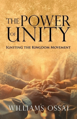 The Power of Unity: Igniting the Kingdom Movement by Williams Ossai 9781637655689