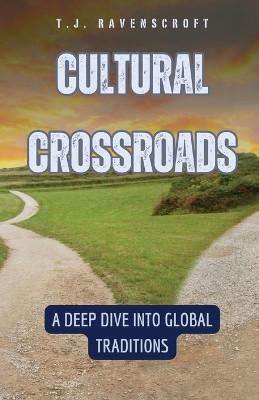 Cultural Crossroads: A Deep Dive into Global Traditions by T J Ravenscroft 9798330232161