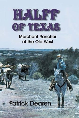 Halff of Texas: A Merchant Rancher of the Old West by Patrick Dearen 9781571684363