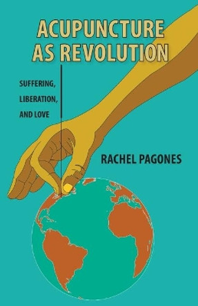 Acupuncture as Revolution: Suffering, Liberation, and Love by Rachel Pagones 9781739922108