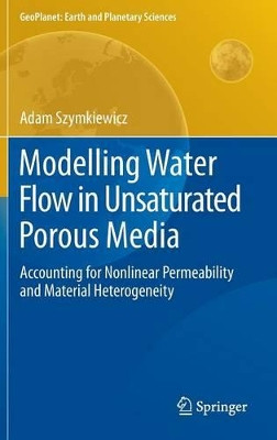 Modelling Water Flow in Unsaturated Porous Media: Accounting for Nonlinear Permeability and Material Heterogeneity by Adam Szymkiewicz 9783642235580