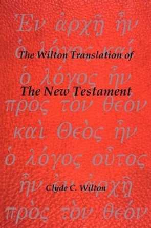 The Wilton Translation of the New Testament by Clyde C Wilton 9781466908567