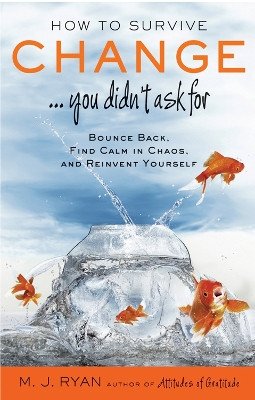 How to Survive Change... You Didn't  Ask for: Bounce Back, Find Calm in Chaos, and Reinvent Yourself by M. J. Ryan 9781573246002