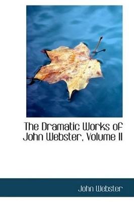 The Dramatic Works of John Webster, Volume II by John Webster 9781103433209