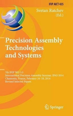 Precision Assembly Technologies and Systems: 7th IFIP WG 5.5 International Precision Assembly Seminar, IPAS 2014, Chamonix, France, February 16-18, 2014, Revised Selected Papers by Svetan Ratchev 9783662455852
