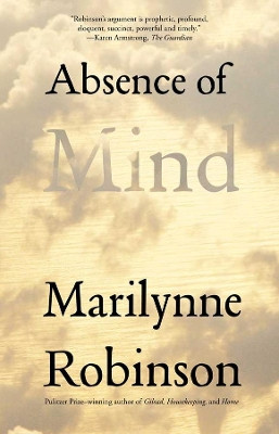 Absence of Mind: The Dispelling of Inwardness from the Modern Myth of the Self by Marilynne Robinson 9780300171471