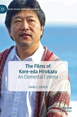 The Films of Kore-eda Hirokazu: An Elemental Cinema by Linda C. Ehrlich 9783030330507