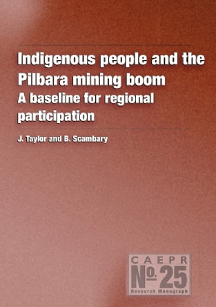 Indigenous People and the Pilbara Mining Boom: A Baseline for Regional Participation by John Taylor 9781920942403