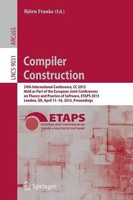 Compiler Construction: 24th International Conference, CC 2015, Held as Part of the European Joint Conferences on Theory and Practice of Software, ETAPS 2015, London, UK, April 11-18, 2015, Proceedings by Bjoern Franke 9783662466629