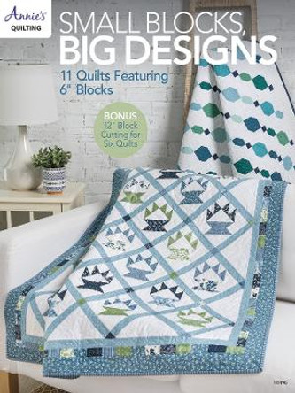 Small Blocks, Big Designs: 11 Quilts Featuring 6" Blocks by Annie's Quilting 9781640255715