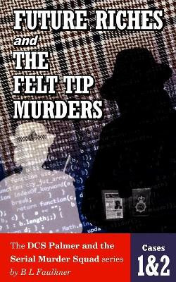 FUTURE RICHES and THE FELT TIP MURDERS: Cases 1 & 2 from the DCS Palmer and the Serial Murder squad series by B L Faulkner 9781999764012