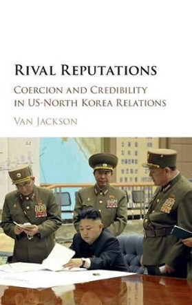 Rival Reputations: Coercion and Credibility in US-North Korea Relations by Van Jackson 9781107133310