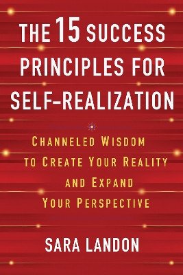 The 15 Success Principles for Self-Realization: Channeled Wisdom to Create Your Reality and Expand Your Perspective by Sara Landon 9781401993870