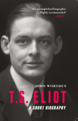 T.S. Eliot - A Short Biography by John Worthen 9781906598860