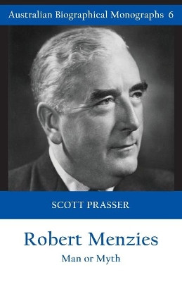 Robert Menzies: Man or Myth by Scott Prasser 9781925826906