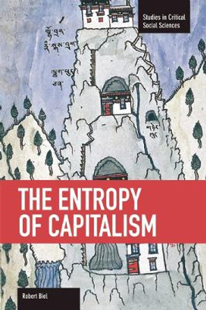 The Entropy Of Capitalism: Studies in Critical Social Sciences, Volume 39 by Robert Biel