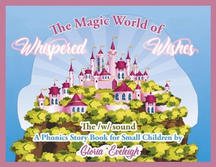 The Magic World of Whispered Wishes by Gloria Eveleigh 9781643677453