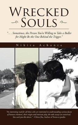 Wrecked Souls: . . . Sometimes, the Person You're Willing to Take a Bullet for Might Be the One Behind the Trigger. by Nikita Achanta 9781482848502