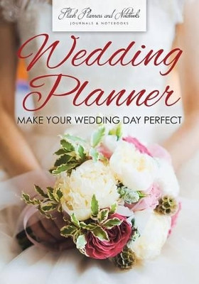 Wedding Planner - Make Your Wedding Day Perfect by Flash Planners and Notebooks 9781683778349