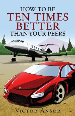 How to Be Ten Times Better Than Your Peers by Victor Ansor 9781633081970