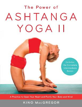 The Power Of Ashtanga Yoga II The Intermediate Series: A Practice to Open Your Heart and Purify Your Body and Mind by Kino MacGregor