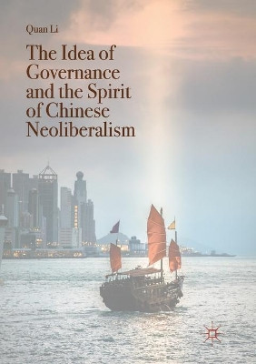 The Idea of Governance and the Spirit of Chinese Neoliberalism by Quan Li 9789811350597