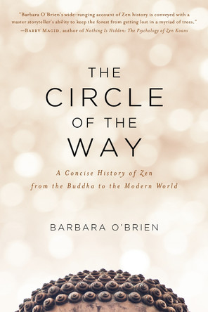 The Circle of the Way: A Concise History of Zen from the Buddha to the Modern World by Barbara O'Brien The Circle of the Way: A Concise History of Zen from the Buddha to the Modern World by Barbara O'Brien