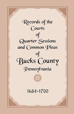 Records of the Courts of Quarter Sessions and Common Pleas of Bucks County, Pennsylvania, 1684-1700 by * 9781585494750