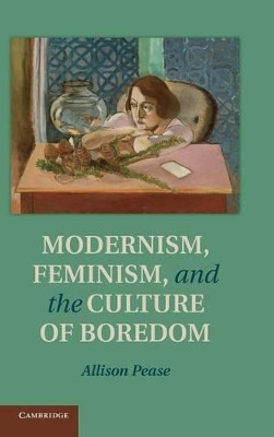 Modernism, Feminism and the Culture of Boredom by Allison Pease 9781107027572