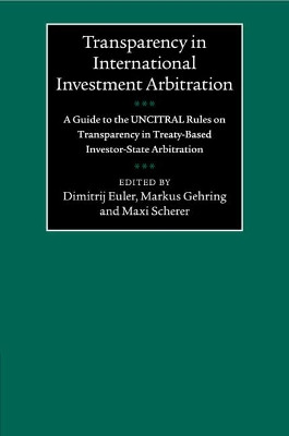 Transparency in International Investment Arbitration: A Guide to the UNCITRAL Rules on Transparency in Treaty-Based Investor-State Arbitration by Dimitrij Euler 9781108465083