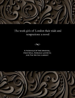 The Work Girls of London Their Trials and Temptations by Various 9781535815123