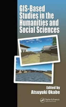 GIS-based Studies in the Humanities and Social Sciences by Atsuyuki Okabe