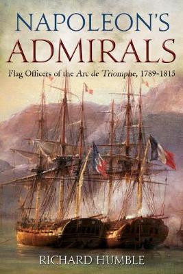 Napoleon'S Admirals: Flag Officers of the ARC De Triomphe, 1789-1815 by Richard Humble