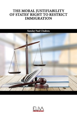 The Moral Justifiability of States' Right to Restrict Immigration by Sunday Paul Chukwu 9789994981793