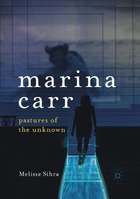 Marina Carr: Pastures of the Unknown by Melissa Sihra 9783030405380