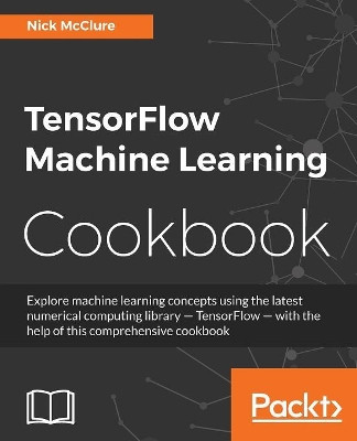 TensorFlow Machine Learning Cookbook by Nick McClure 9781786462169