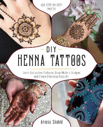 Diy Henna Tattoos: Learn Decorative Patterns, Draw Modern Designs and Create Everyday Body Art by Aroosa Shahid