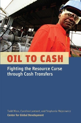 Oil to Cash: Fighting the Resource Curse through Cash Transfers by Todd Moss 9781933286693