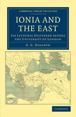Ionia and the East: Six Lectures Delivered before the University of London by David George Hogarth 9781108041942
