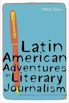 Latin American Adventures in Literary Journalism by Pablo Calvi 9780822945659