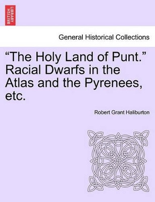 The Holy Land of Punt. Racial Dwarfs in the Atlas and the Pyrenees, Etc. by Robert Grant Haliburton 9781240908806