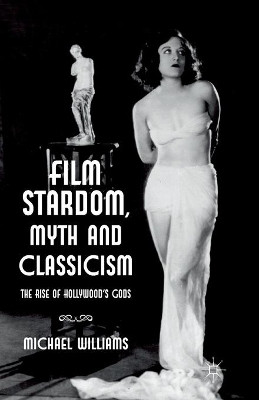 Film Stardom, Myth and Classicism: The Rise of Hollywood's Gods by M. Williams 9781349347155