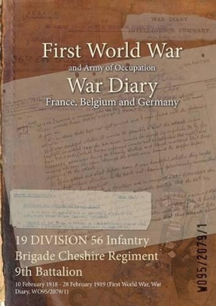 19 Division 56 Infantry Brigade Cheshire Regiment 9th Battalion: 10 February 1918 - 28 February 1919 (First World War, War Diary, Wo95/2079/1) by  9781474511254