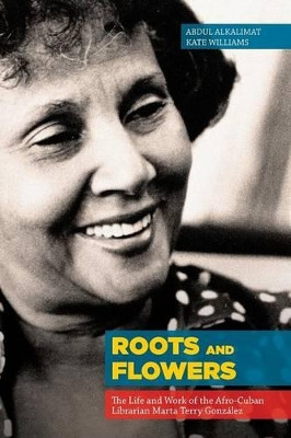 Roots and Flowers: The Life and Work of the Afro-Cuban Librarian Marta Terry Gonzalez by Abdul Alkalimat 9781936117642