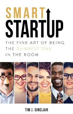 Smart Startup: The Fine Art Of Being The Dumbest One In The Room by Tim J Sinclair 9781948080965